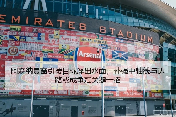 阿森纳夏窗引援目标浮出水面，补强中轴线与边路或成争冠关键一招